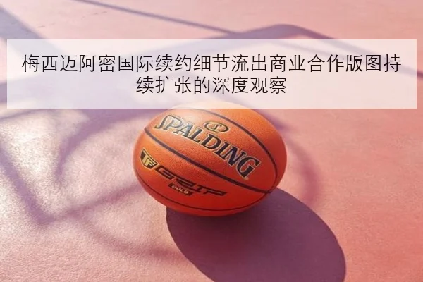 梅西迈阿密国际续约细节流出商业合作版图持续扩张的深度观察
